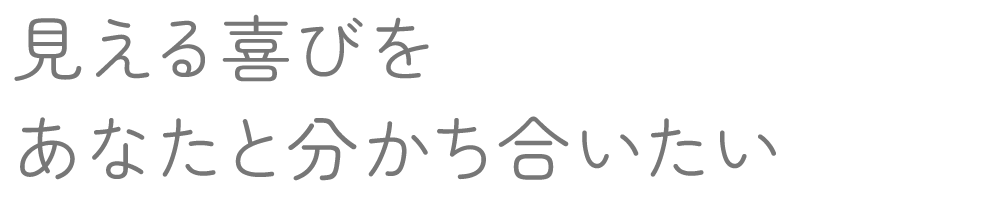 見える喜びを　あなたと分かち合いたい